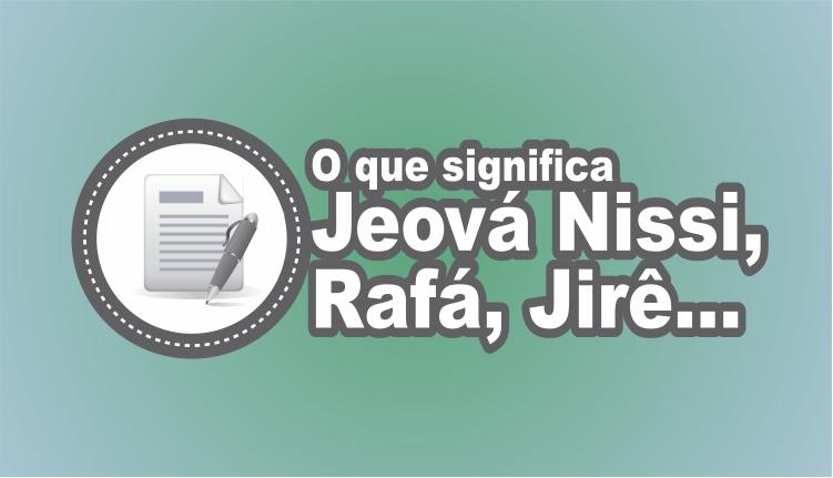 Vida Cristã: O que significa Jeová rapha, Jeová jireh, Jeová nissi, Jeová  shamá, El-shaday e Elohim?