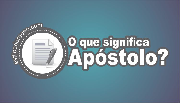 O Que Significa Apóstolo? O Que é Um Apóstolo na Bíblia?